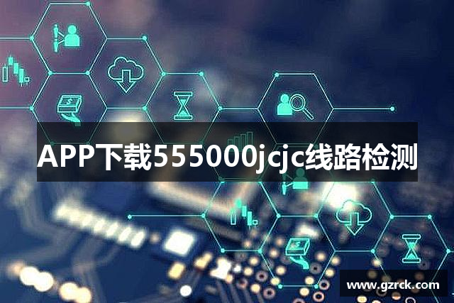 APP下载555000jcjc线路检测